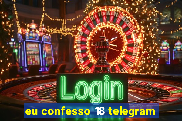 eu confesso 18 telegram